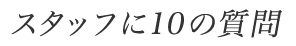 スタッフに10の質問